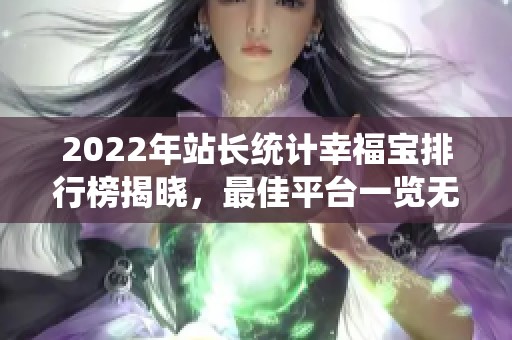 2022年站长统计幸福宝排行榜揭晓，最佳平台一览无遗