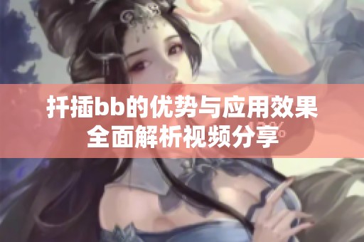 扦插bb的优势与应用效果全面解析视频分享