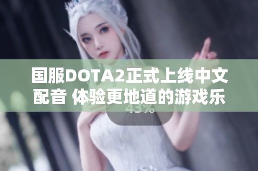 国服DOTA2正式上线中文配音 体验更地道的游戏乐趣