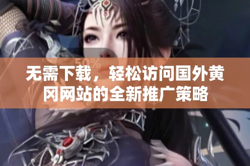 无需下载，轻松访问国外黄冈网站的全新推广策略