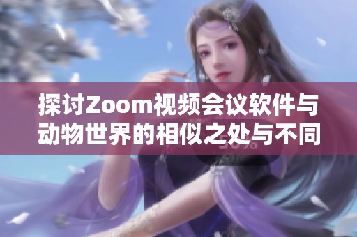 探讨Zoom视频会议软件与动物世界的相似之处与不同之处