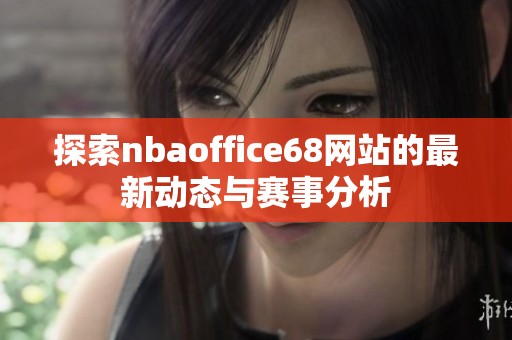 探索nbaoffice68网站的最新动态与赛事分析