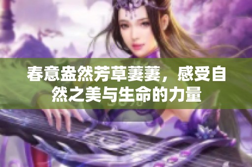 春意盎然芳草萋萋，感受自然之美与生命的力量