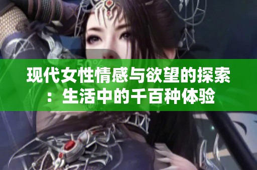 现代女性情感与欲望的探索：生活中的千百种体验