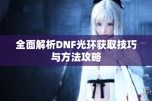 全面解析DNF光环获取技巧与方法攻略