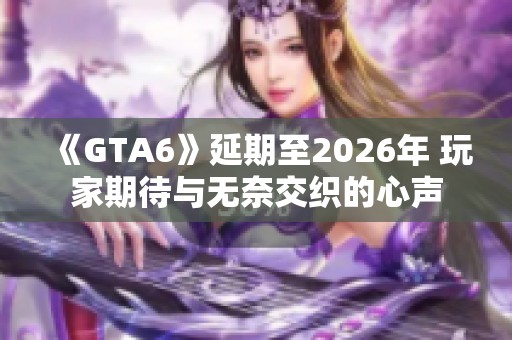 《GTA6》延期至2026年 玩家期待与无奈交织的心声