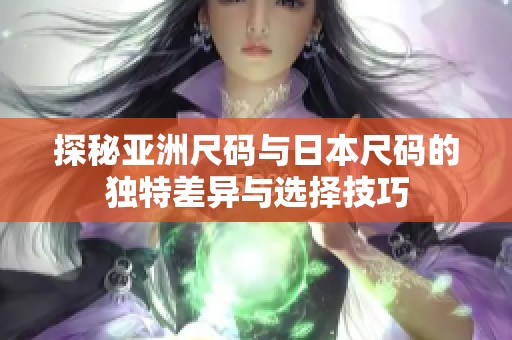 探秘亚洲尺码与日本尺码的独特差异与选择技巧