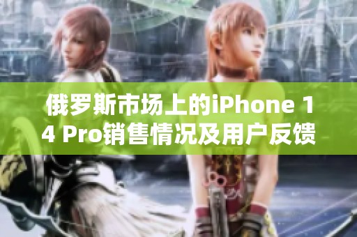 俄罗斯市场上的iPhone 14 Pro销售情况及用户反馈分析