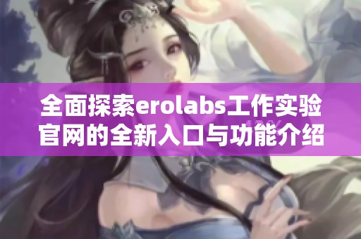 全面探索erolabs工作实验官网的全新入口与功能介绍