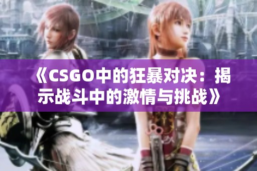 《CSGO中的狂暴对决：揭示战斗中的激情与挑战》