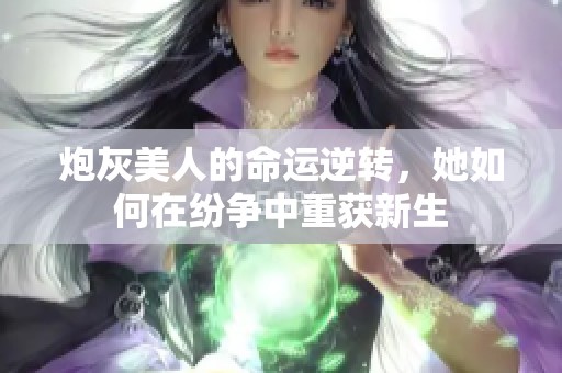 炮灰美人的命运逆转，她如何在纷争中重获新生