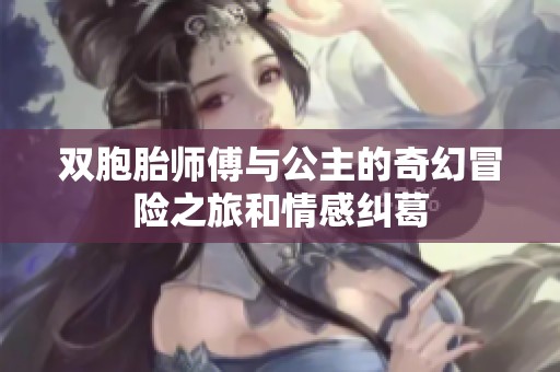 双胞胎师傅与公主的奇幻冒险之旅和情感纠葛