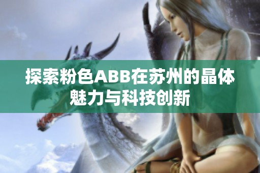 探索粉色ABB在苏州的晶体魅力与科技创新