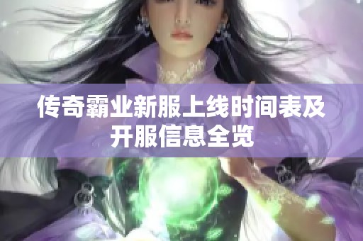 传奇霸业新服上线时间表及开服信息全览