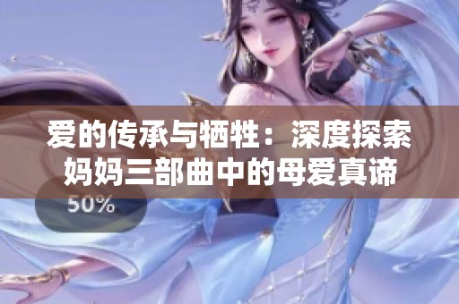 爱的传承与牺牲：深度探索妈妈三部曲中的母爱真谛