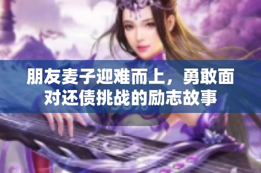 朋友麦子迎难而上，勇敢面对还债挑战的励志故事