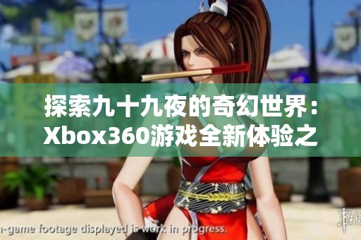 探索九十九夜的奇幻世界：Xbox360游戏全新体验之旅