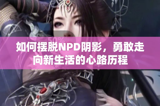 如何摆脱NPD阴影，勇敢走向新生活的心路历程