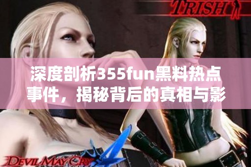 深度剖析355fun黑料热点事件，揭秘背后的真相与影响