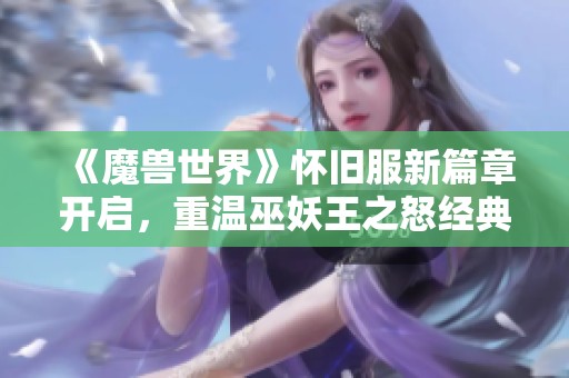 《魔兽世界》怀旧服新篇章开启，重温巫妖王之怒经典激战