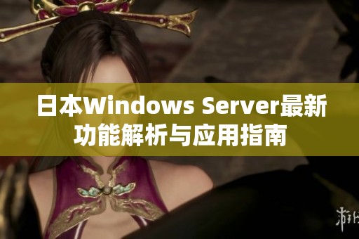 日本Windows Server最新功能解析与应用指南