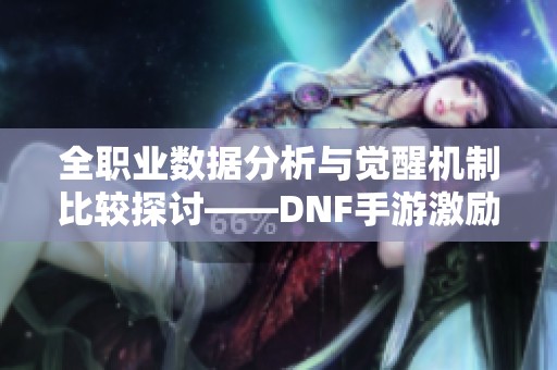 全职业数据分析与觉醒机制比较探讨——DNF手游激励计划解析