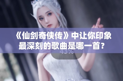 《仙剑奇侠传》中让你印象最深刻的歌曲是哪一首？