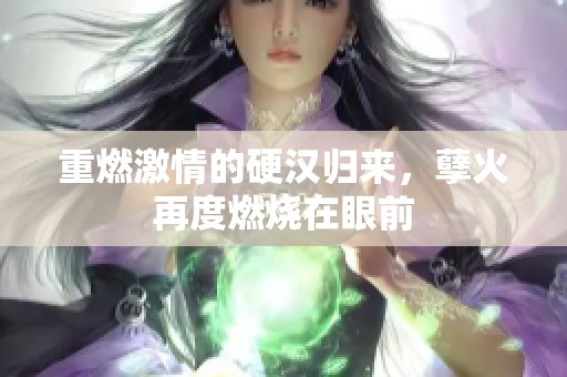 重燃激情的硬汉归来，孽火再度燃烧在眼前