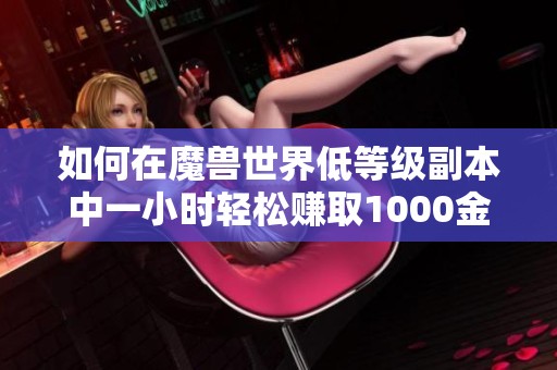 如何在魔兽世界低等级副本中一小时轻松赚取1000金攻略