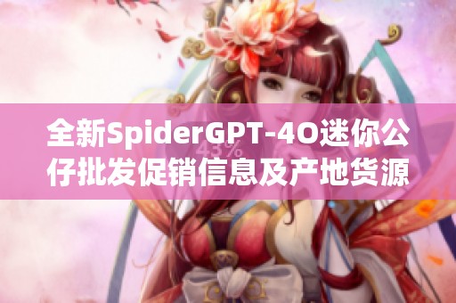 全新SpiderGPT-4O迷你公仔批发促销信息及产地货源介绍