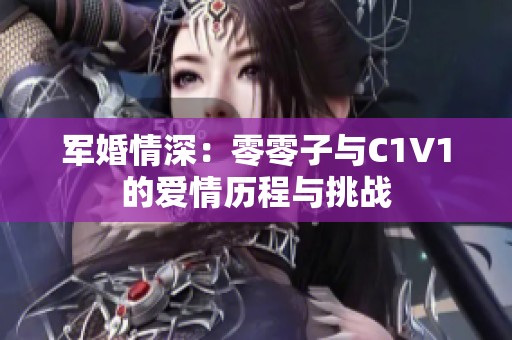 军婚情深：零零子与C1V1的爱情历程与挑战