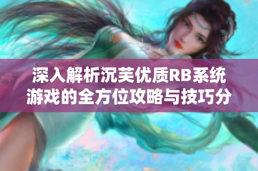 深入解析沉芙优质RB系统游戏的全方位攻略与技巧分享