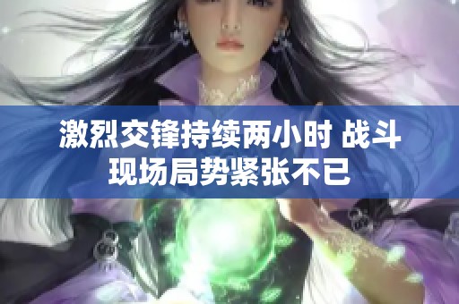 激烈交锋持续两小时 战斗现场局势紧张不已