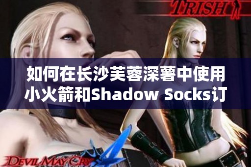 如何在长沙芙蓉深薯中使用小火箭和Shadow Socks订阅地址