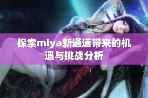 探索miya新通道带来的机遇与挑战分析