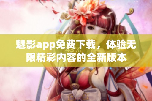 魅影app免费下载，体验无限精彩内容的全新版本