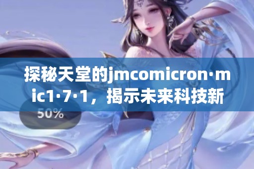 探秘天堂的jmcomicron·mic1·7·1，揭示未来科技新趋势