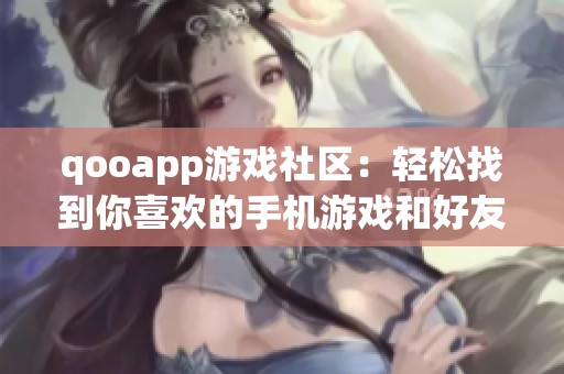 qooapp游戏社区：轻松找到你喜欢的手机游戏和好友