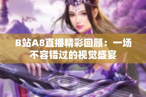 B站A8直播精彩回顾：一场不容错过的视觉盛宴