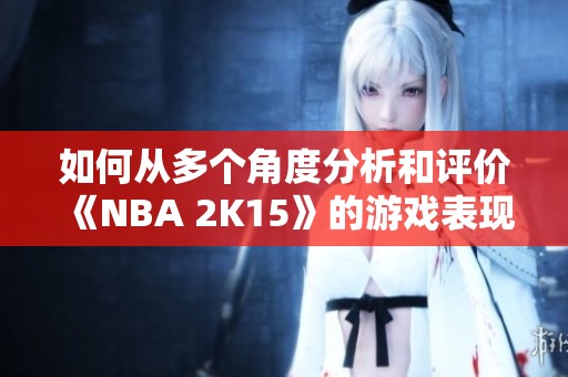 如何从多个角度分析和评价《NBA 2K15》的游戏表现与特点