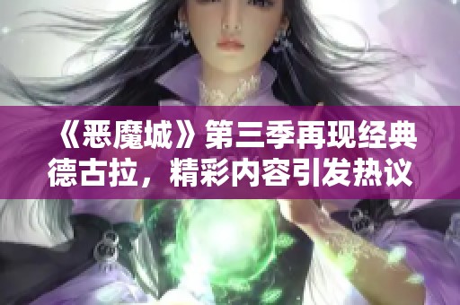 《恶魔城》第三季再现经典德古拉，精彩内容引发热议！