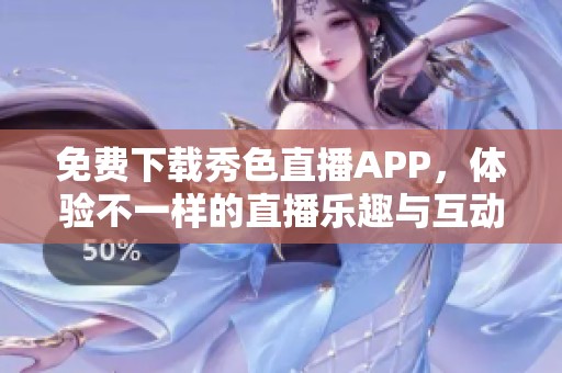 免费下载秀色直播APP，体验不一样的直播乐趣与互动！