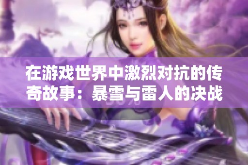 在游戏世界中激烈对抗的传奇故事：暴雪与雷人的决战