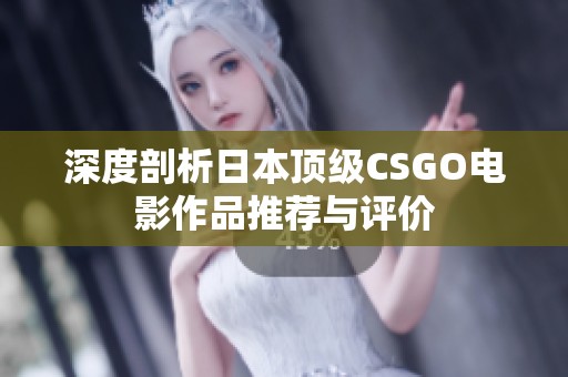 深度剖析日本顶级CSGO电影作品推荐与评价