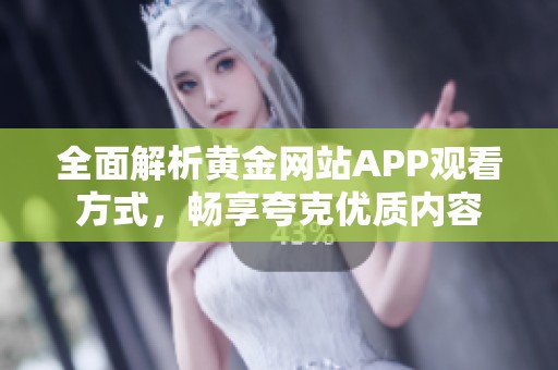 全面解析黄金网站APP观看方式，畅享夸克优质内容