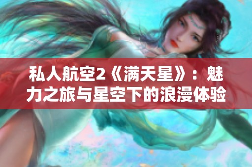 私人航空2《满天星》：魅力之旅与星空下的浪漫体验