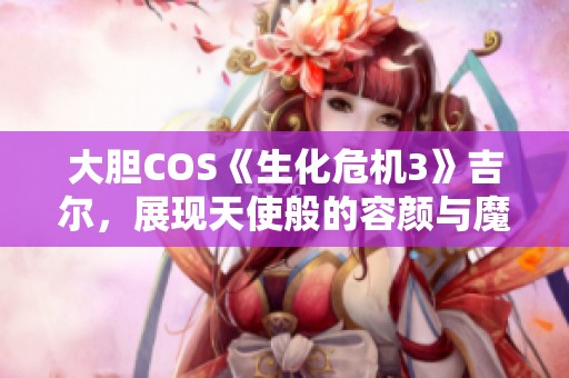 大胆COS《生化危机3》吉尔，展现天使般的容颜与魔鬼般的身材