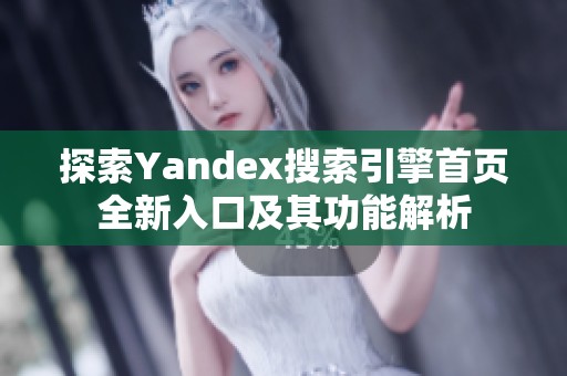 探索Yandex搜索引擎首页全新入口及其功能解析