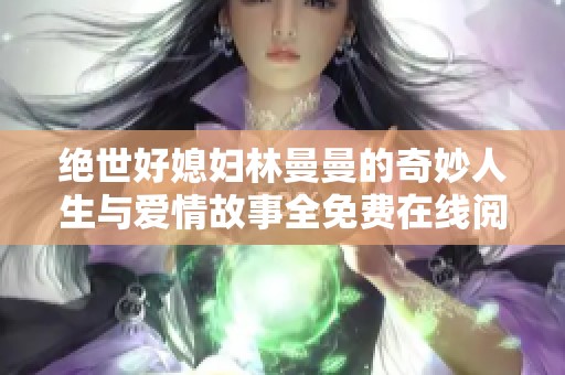 绝世好媳妇林曼曼的奇妙人生与爱情故事全免费在线阅读