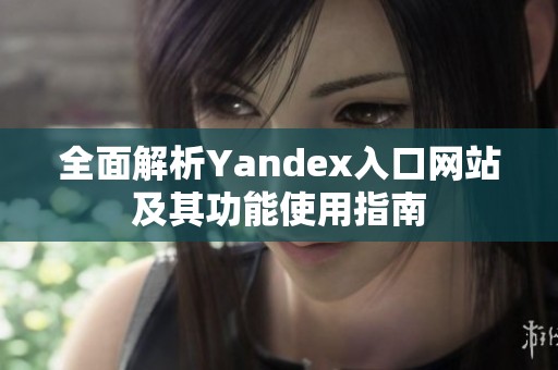 全面解析Yandex入口网站及其功能使用指南